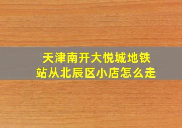 天津南开大悦城地铁站从北辰区小店怎么走