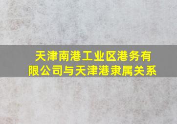 天津南港工业区港务有限公司与天津港隶属关系