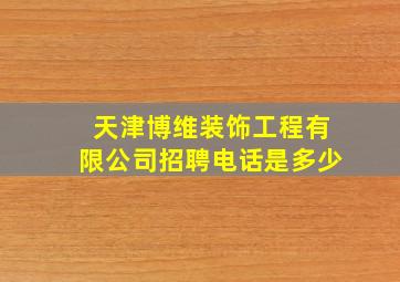 天津博维装饰工程有限公司招聘电话是多少