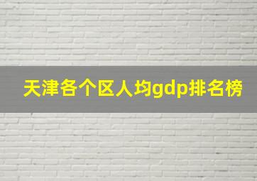 天津各个区人均gdp排名榜