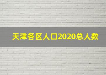 天津各区人口2020总人数