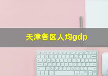 天津各区人均gdp