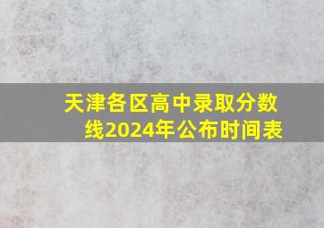 天津各区高中录取分数线2024年公布时间表