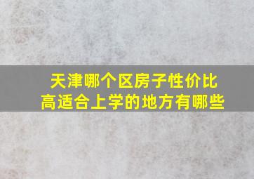 天津哪个区房子性价比高适合上学的地方有哪些