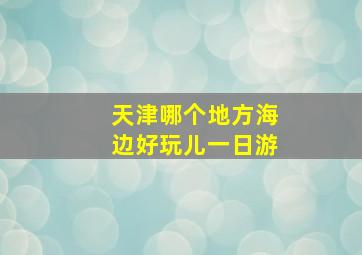 天津哪个地方海边好玩儿一日游