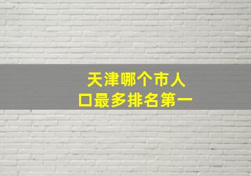 天津哪个市人口最多排名第一