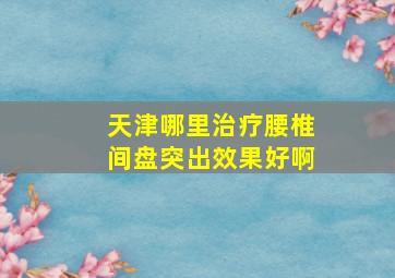 天津哪里治疗腰椎间盘突出效果好啊