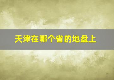 天津在哪个省的地盘上