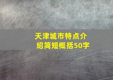 天津城市特点介绍简短概括50字