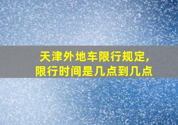 天津外地车限行规定,限行时间是几点到几点