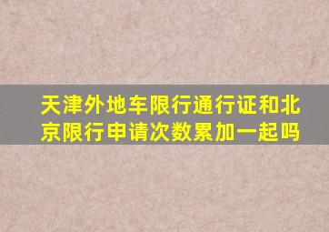 天津外地车限行通行证和北京限行申请次数累加一起吗