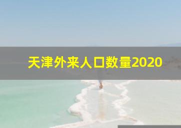 天津外来人口数量2020