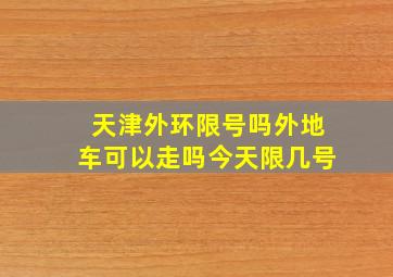 天津外环限号吗外地车可以走吗今天限几号