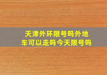 天津外环限号吗外地车可以走吗今天限号吗