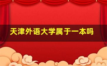 天津外语大学属于一本吗