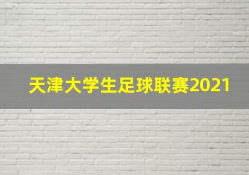 天津大学生足球联赛2021