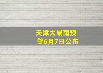 天津大暴雨预警6月7日公布