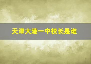 天津大港一中校长是谁