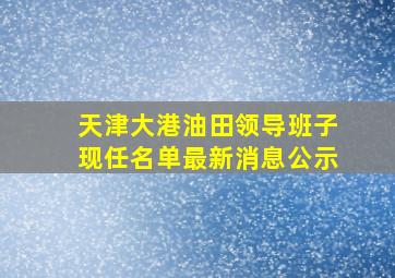 天津大港油田领导班子现任名单最新消息公示