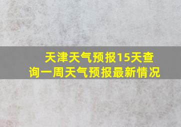 天津天气预报15天查询一周天气预报最新情况