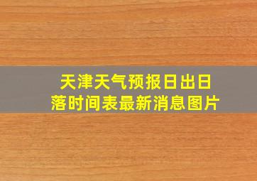 天津天气预报日出日落时间表最新消息图片