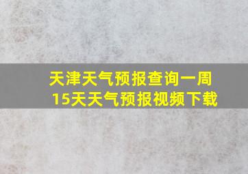 天津天气预报查询一周15天天气预报视频下载