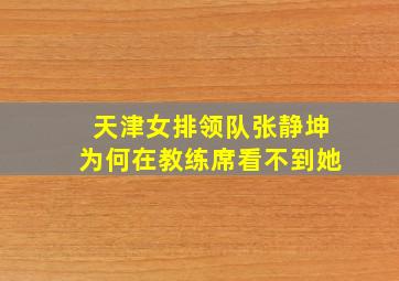 天津女排领队张静坤为何在教练席看不到她