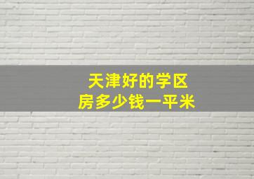 天津好的学区房多少钱一平米