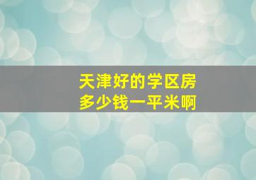 天津好的学区房多少钱一平米啊