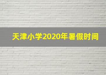 天津小学2020年暑假时间