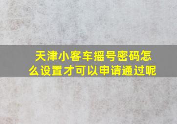 天津小客车摇号密码怎么设置才可以申请通过呢