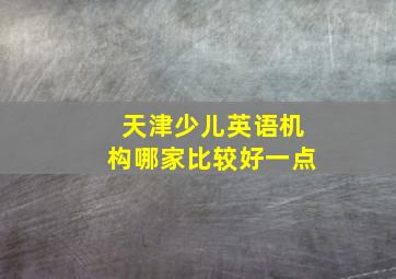 天津少儿英语机构哪家比较好一点