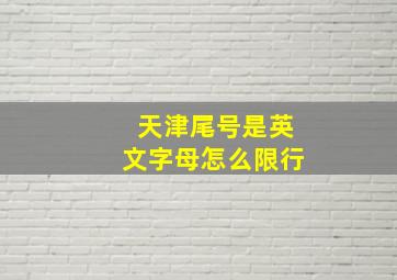 天津尾号是英文字母怎么限行