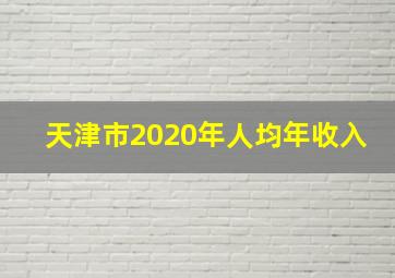 天津市2020年人均年收入