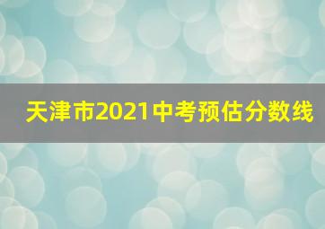 天津市2021中考预估分数线