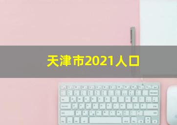 天津市2021人口