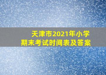 天津市2021年小学期末考试时间表及答案