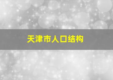 天津市人口结构