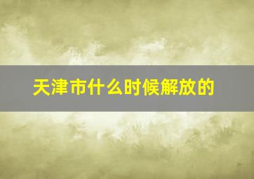 天津市什么时候解放的