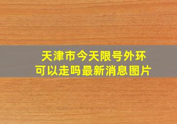 天津市今天限号外环可以走吗最新消息图片