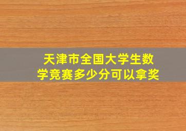 天津市全国大学生数学竞赛多少分可以拿奖