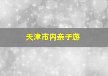 天津市内亲子游