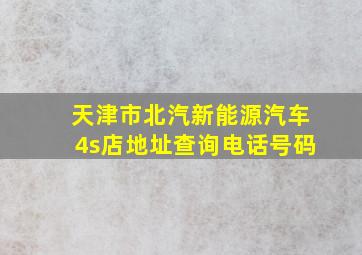 天津市北汽新能源汽车4s店地址查询电话号码