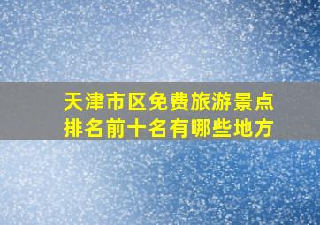 天津市区免费旅游景点排名前十名有哪些地方