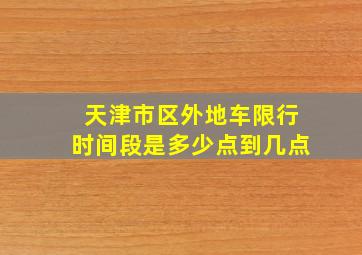 天津市区外地车限行时间段是多少点到几点