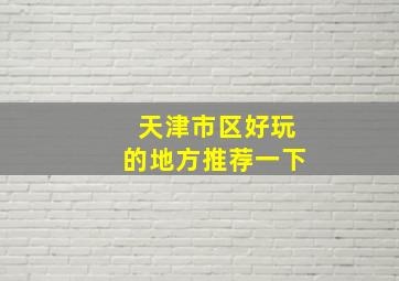 天津市区好玩的地方推荐一下