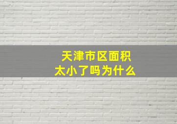 天津市区面积太小了吗为什么