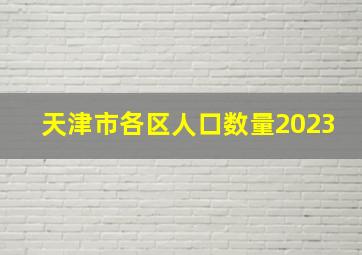 天津市各区人口数量2023