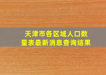 天津市各区域人口数量表最新消息查询结果