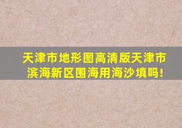 天津市地形图高清版天津市滨海新区围海用海沙填吗!